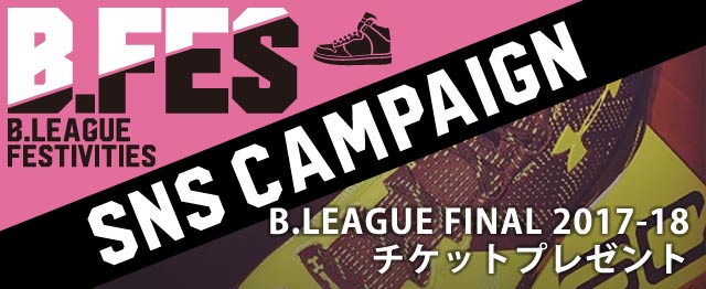 B.FES SNSキャンペーン B.LEAGUE FINAL 2017-18チケットプレゼント