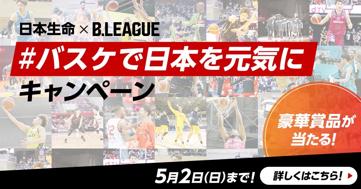 日本生命×B.LEAGUE#バスケで日本を元気にキャンペーン実施中！