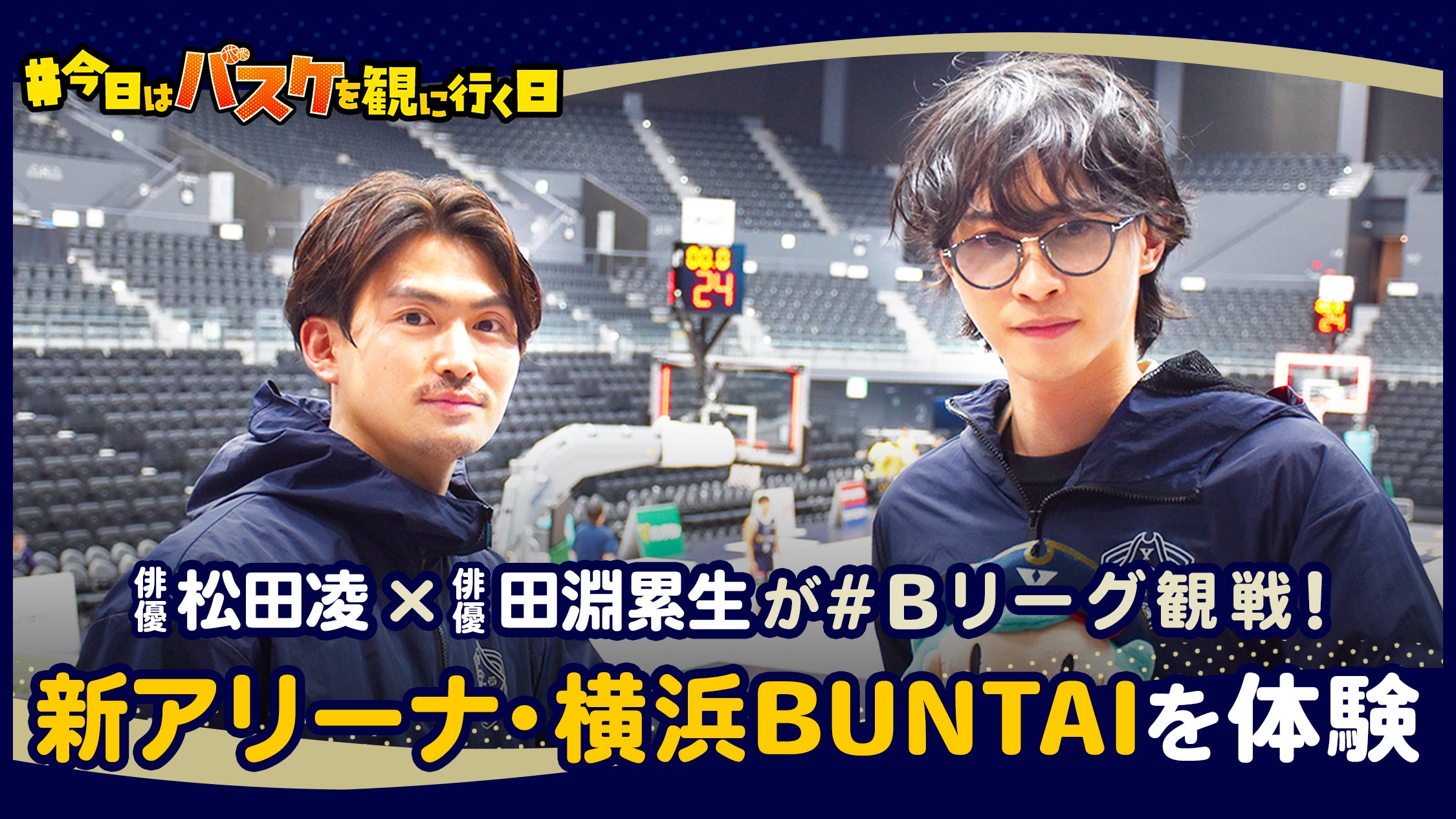 俳優・松田凌と田淵累生が行く『今日はバスケを観に行く日』Vol.3~横浜ビー・コルセアーズ編~