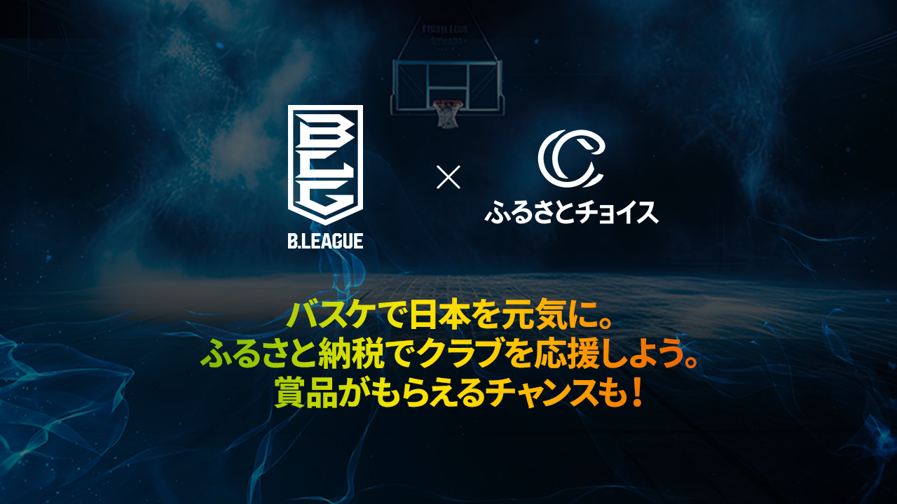 【B.LEAGUE×ふるさとチョイス】バスケで日本を元気に！ふるさと納税で、好きなクラブを応援しよう。B.LEAGUE CARD引換券を参加者全員にプレゼント、また抽選でB.LEAGUEグッズが当たる。