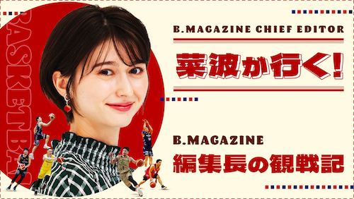 菜波が行く【B.MAGAZINE編集長の観戦記】