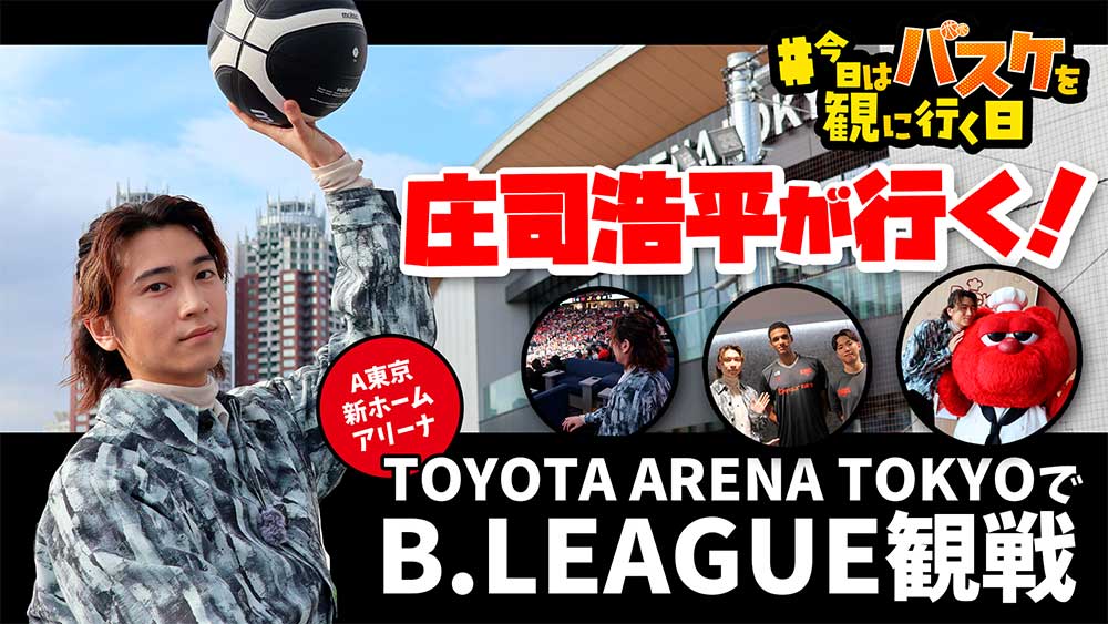 俳優・庄司浩平がBリーグ観戦！『今日はバスケを観に行く日』Vol.6～新アリーナでシーズン開幕節を体験編～