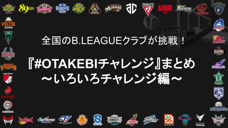 全国のB.LEAGUEクラブが挑戦『OTAKEBIチャレンジ』まとめ ～いろいろチャレンジ編～