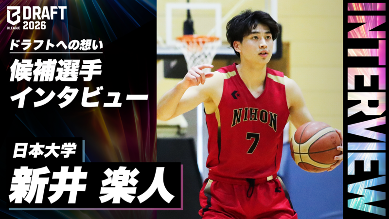 新井楽人（日本大学）／インパクトを出すために早期に志望届を提出“全国未経験”からはい上がったイケメンスラッシャー B.LEAGUE DRAFT 2026