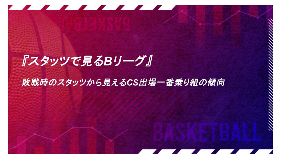 『スタッツで見るBリーグ』敗戦時のスタッツから見えるCS出場一番乗り組の傾向