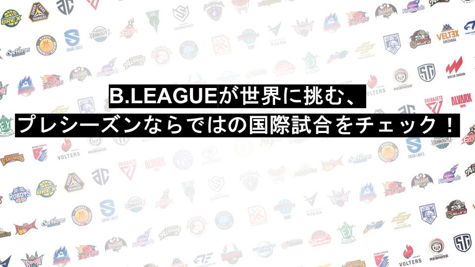 B.LEAGUEが世界に挑む、プレシーズンならではの国際試合をチェック！